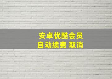 安卓优酷会员自动续费 取消